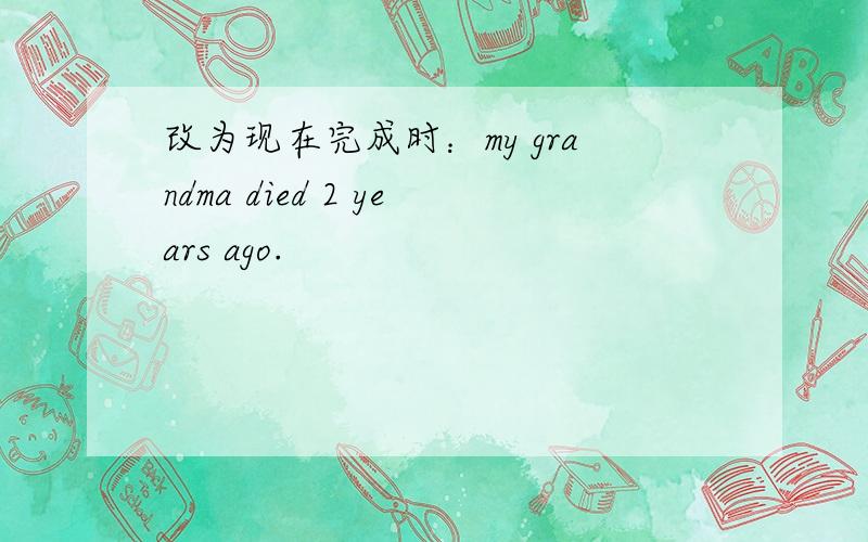 改为现在完成时：my grandma died 2 years ago.