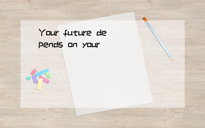 Your future depends on your