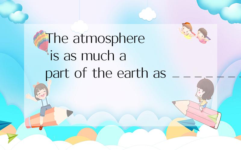 The atmosphere is as much a part of the earth as ________ its soil and water of itslakes,rivers and oceansA．has B．do C．is D．are为什么选d这句话什么意思啊?