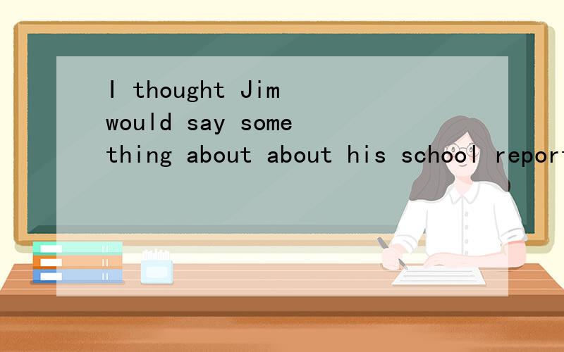 I thought Jim would say something about about his school report,but he ___ it.A.hadn't mentionB.didn't mentionC.hasn't mention why we choose B