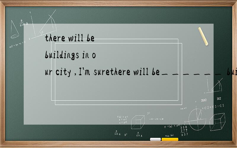 there will be buildings in our city ,I'm surethere will be______ buildings in our city ,I'm sureA.more tall beautiful B.more beautifulC.tall more beautiful D.tallbeautiful more