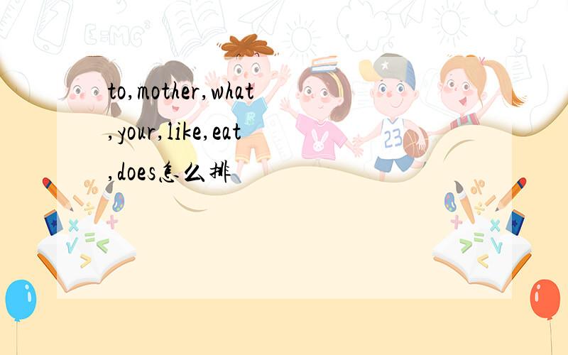 to,mother,what,your,like,eat,does怎么排