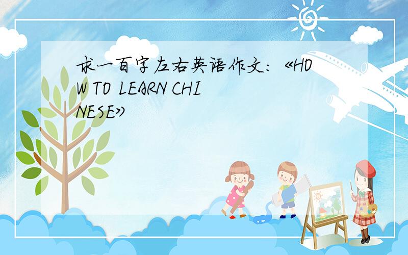 求一百字左右英语作文：《HOW TO LEARN CHINESE》