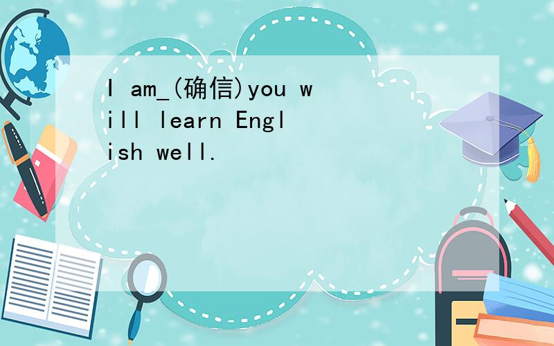 I am_(确信)you will learn English well.