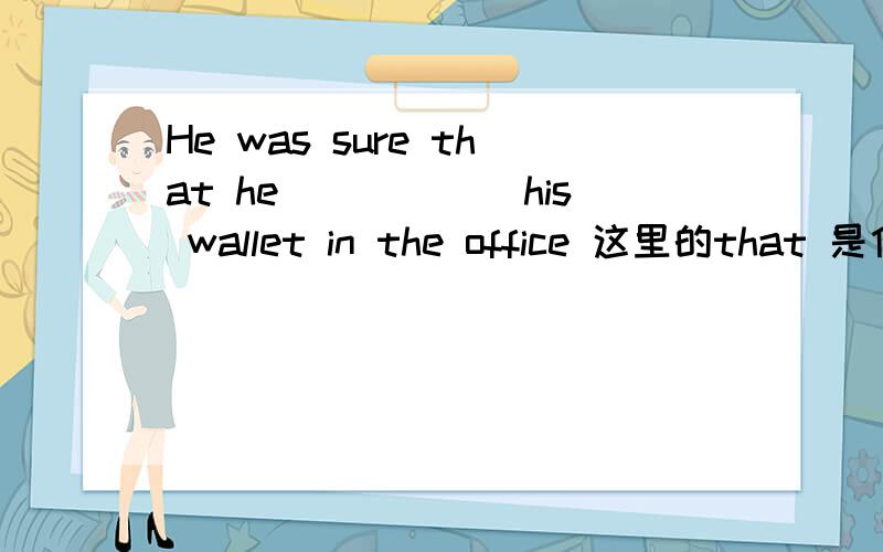 He was sure that he______his wallet in the office 这里的that 是什么成分,这是个什么从句
