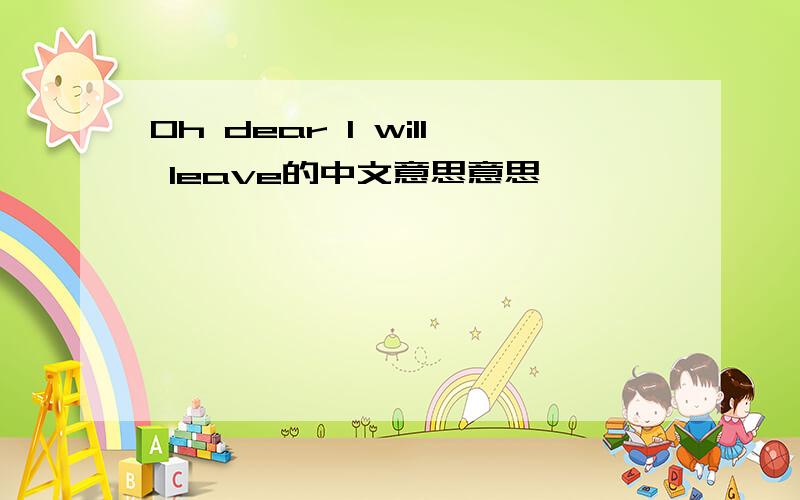 Oh dear I will leave的中文意思意思