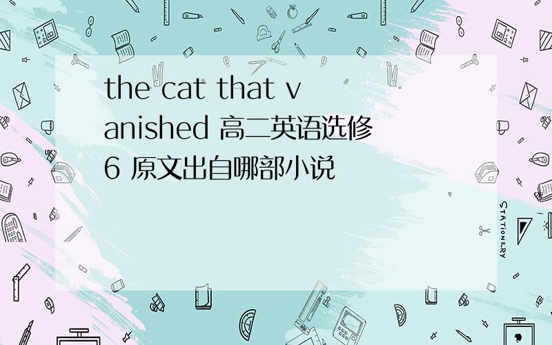 the cat that vanished 高二英语选修6 原文出自哪部小说