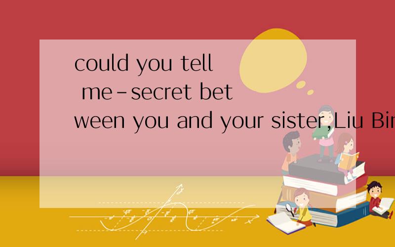 could you tell me–secret between you and your sister,Liu Bin?A a B an C the D / 要理由!could you tell me–secret between you and your sister,Liu Bin?A a B an C the D /要理由!