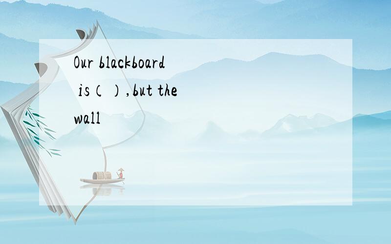 Our blackboard is（）,but the wall