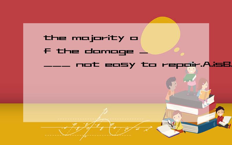 the majority of the damage ____ not easy to repair.A.isB.areC,have beenD.has为甚麼是A?
