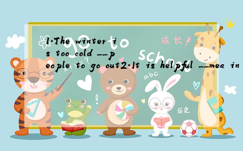 1.The winter is too cold __people to go out2.It is helpful __mea in b with c of d for3.It will be windy and rainy outside(划线提问） （windy and rainy 为划线）_____will the weather______tomorrow?_____will the weather______ _______tomorrow?