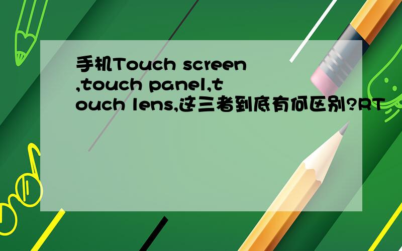 手机Touch screen,touch panel,touch lens,这三者到底有何区别?RT