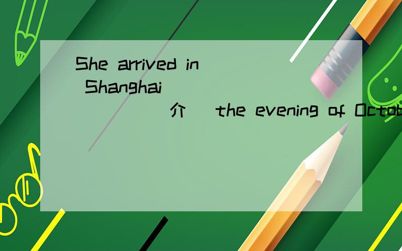 She arrived in Shanghai ________(介) the evening of October 1st