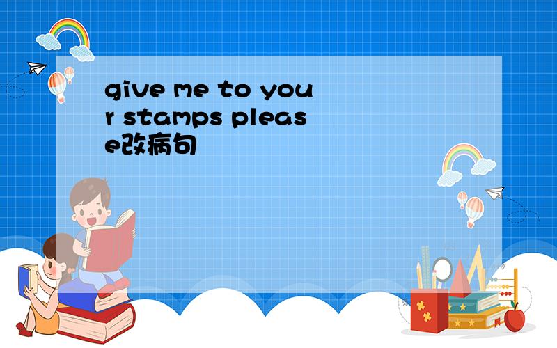 give me to your stamps please改病句