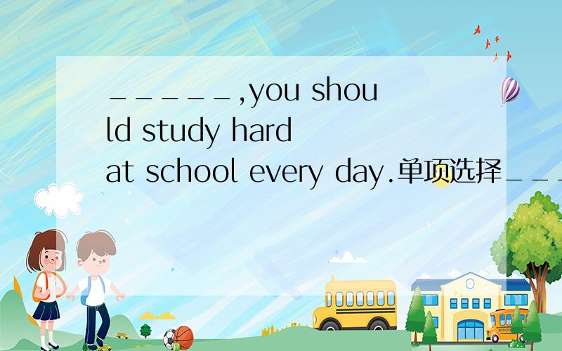_____,you should study hard at school every day.单项选择_____,you should study hard at school every day.A.On the handB.On the other handC.On other hand要解释清楚．还有A．B．C．的意思