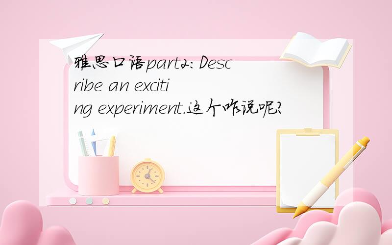 雅思口语part2:Describe an exciting experiment.这个咋说呢?