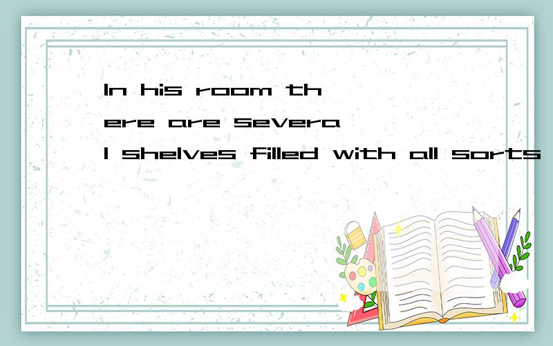 In his room there are several shelves filled with all sorts of books帮忙翻译下,