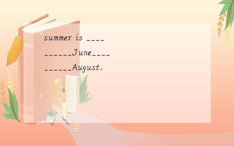 summer is __________June__________August.