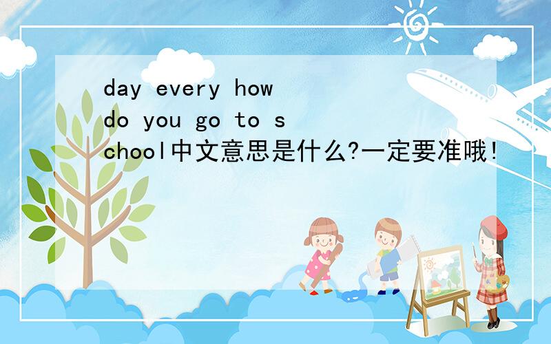 day every how do you go to school中文意思是什么?一定要准哦!