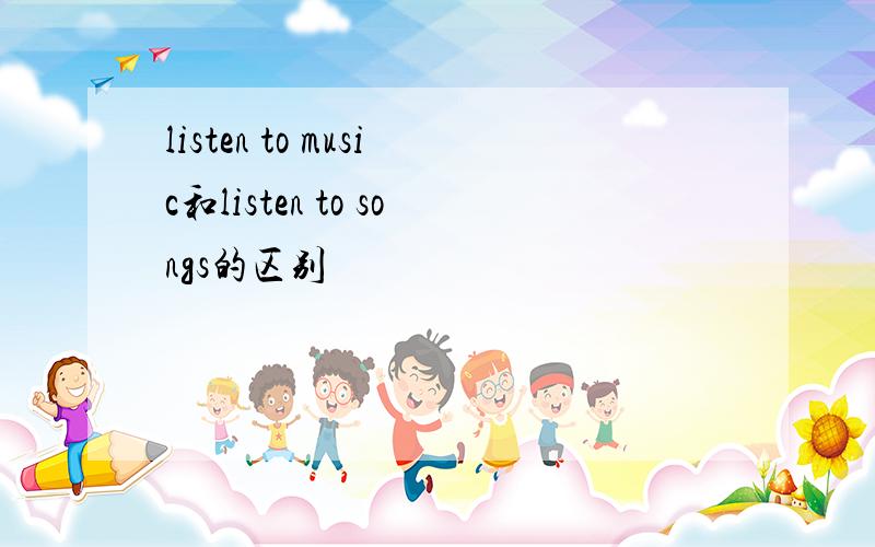 listen to music和listen to songs的区别