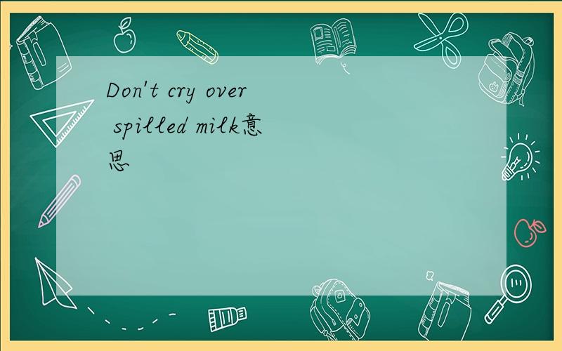 Don't cry over spilled milk意思