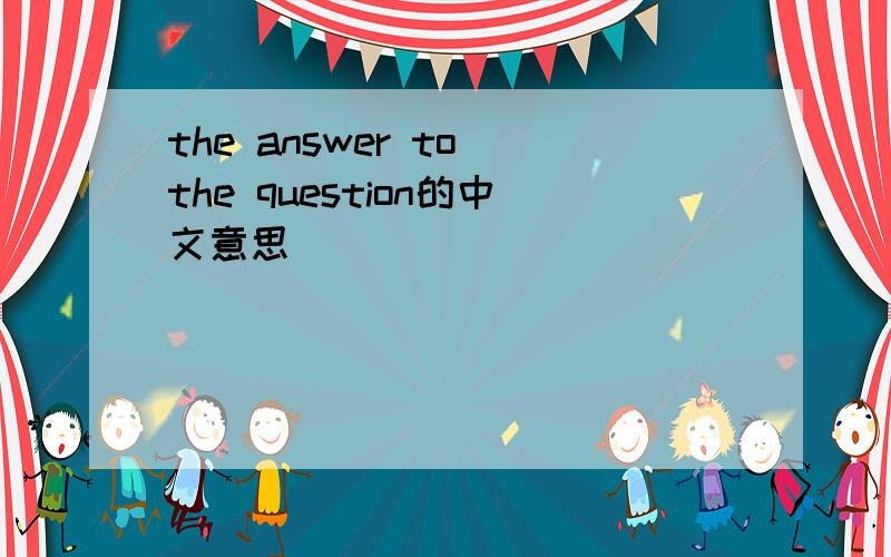 the answer to the question的中文意思