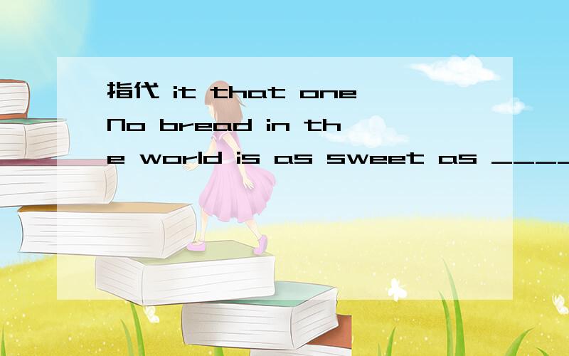 指代 it that oneNo bread in the world is as sweet as _____ it made by your own hand.A、the one B、it C、that D、one为什么要选that?one、it与that的用法都有什么不同?