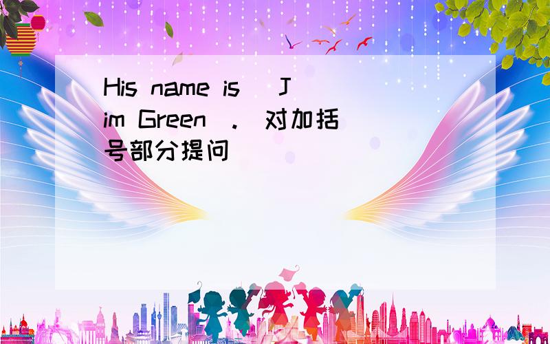 His name is (Jim Green).(对加括号部分提问)