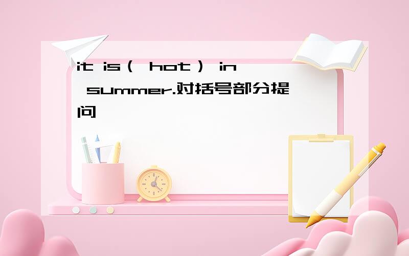 it is（ hot） in summer.对括号部分提问