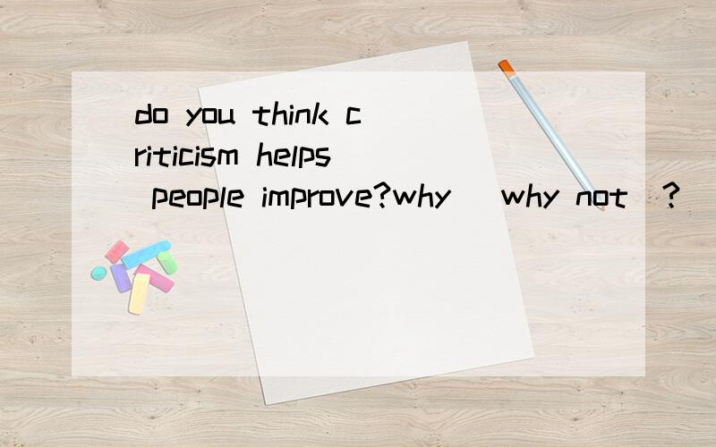 do you think criticism helps people improve?why (why not)?