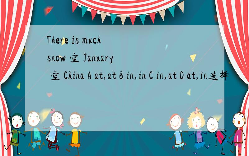 There is much snow 空 January 空 China A at,at B in,in C in,at D at,in选择