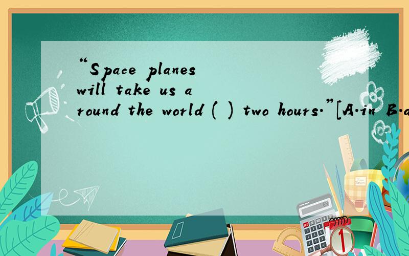 “Space planes will take us around the world ( ) two hours.”[A.in B.after C.for]为什么选A?