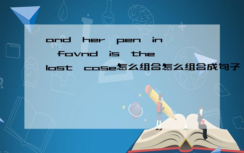 and,her,pen,in,fovnd,is,the,lost,case怎么组合怎么组合成句子,