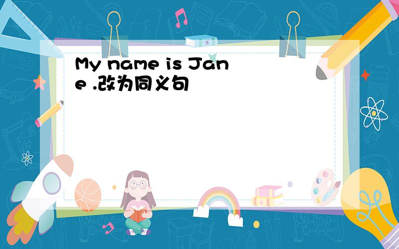 My name is Jane .改为同义句