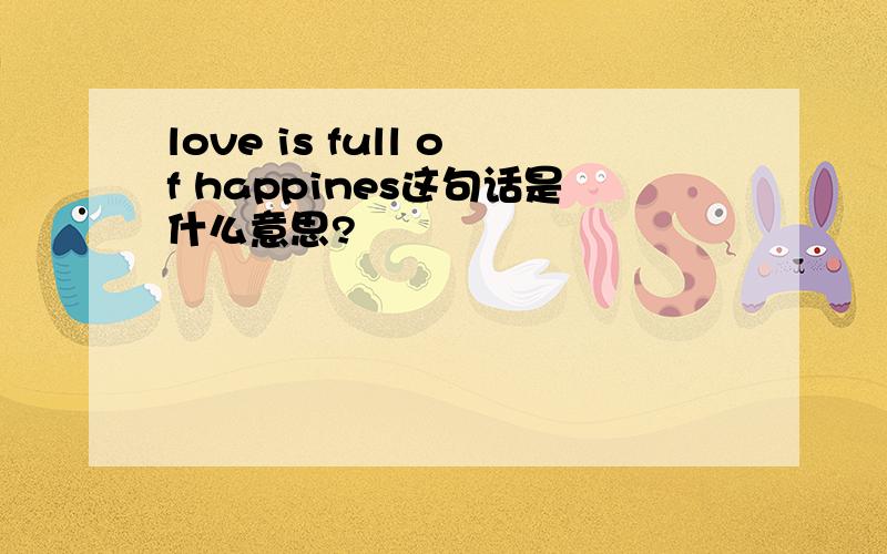 love is full of happines这句话是什么意思?