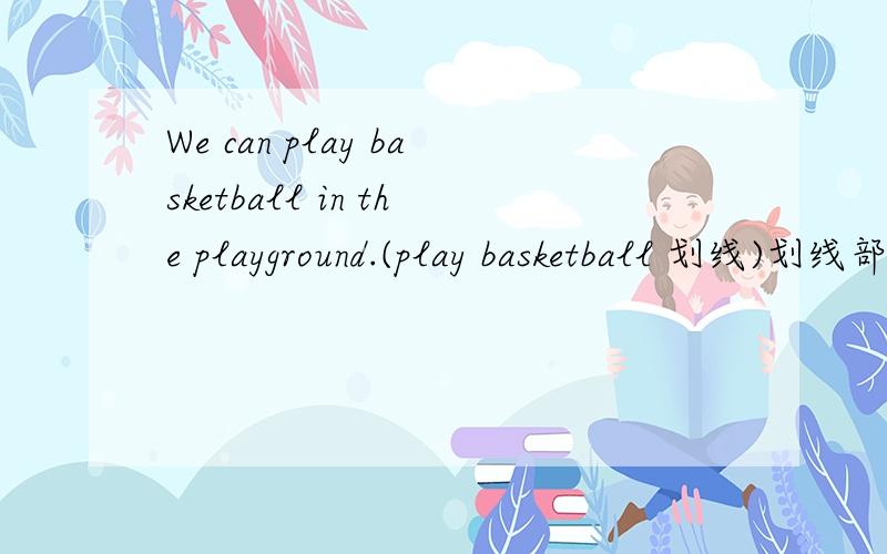 We can play basketball in the playground.(play basketball 划线)划线部分提问