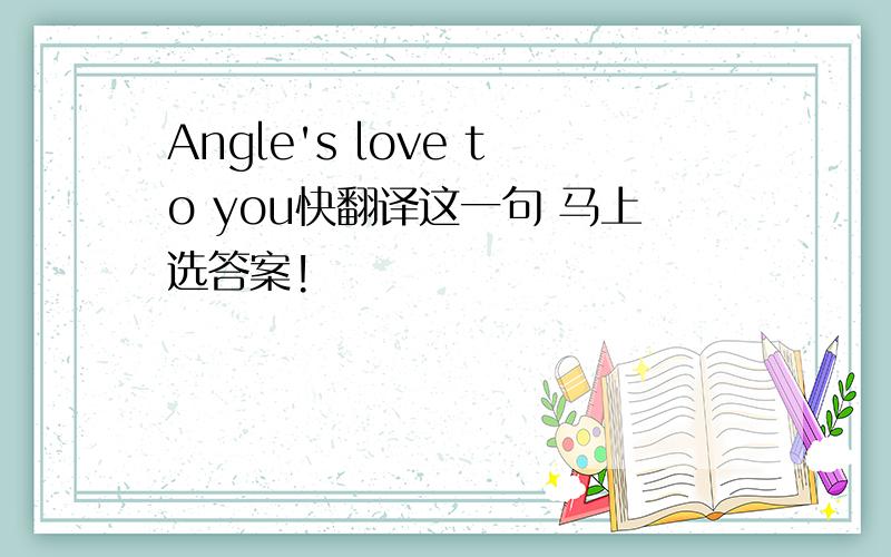 Angle's love to you快翻译这一句 马上选答案!