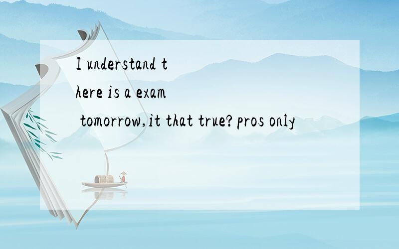I understand there is a exam tomorrow,it that true?pros only