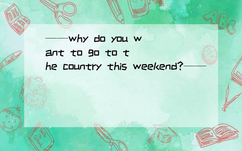 ——why do you want to go to the country this weekend?——_____(have)a picnic.have应该用什么形式?