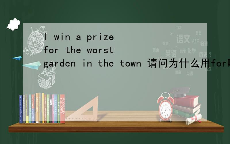 I win a prize for the worst garden in the town 请问为什么用for啊?