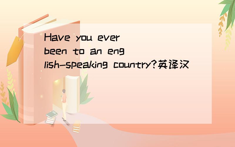 Have you ever been to an english-speaking country?英译汉