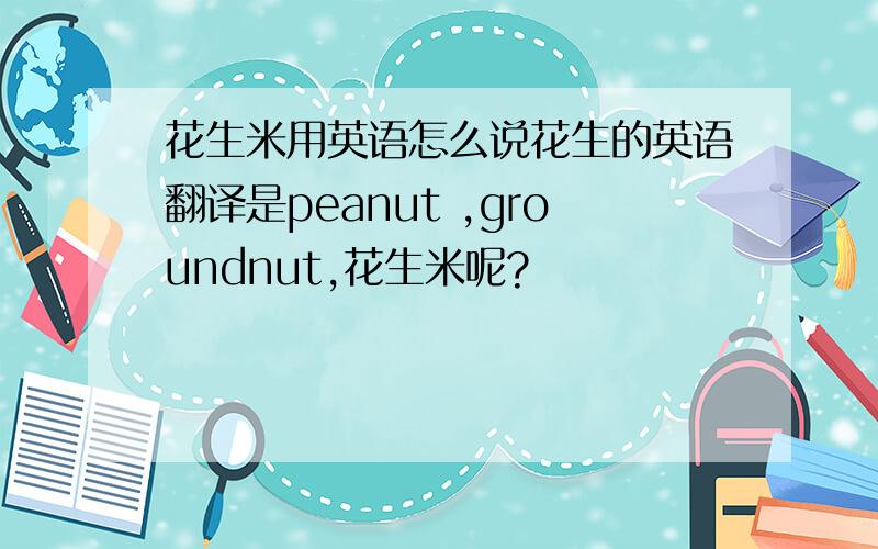 花生米用英语怎么说花生的英语翻译是peanut ,groundnut,花生米呢?