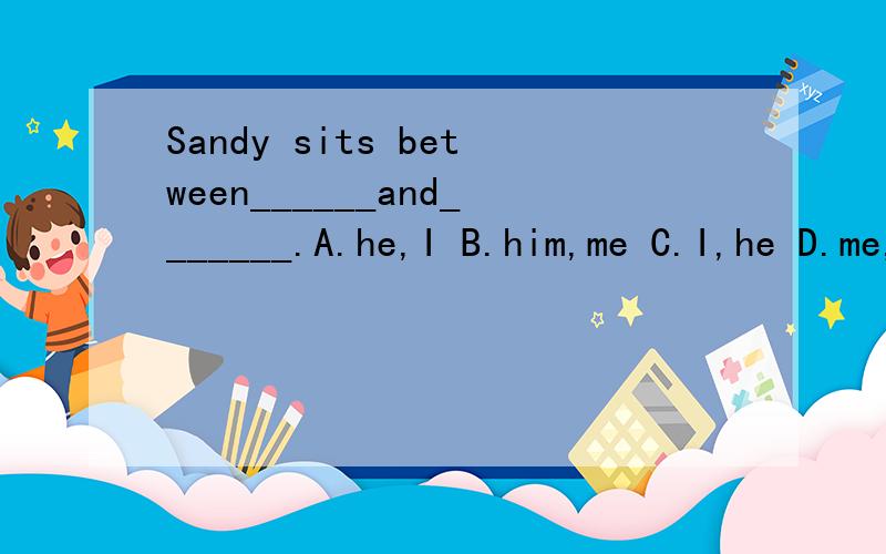 Sandy sits between______and_______.A.he,I B.him,me C.I,he D.me,he