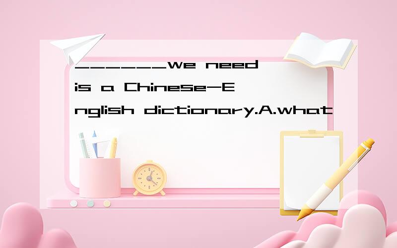 ______we need is a Chinese-English dictionary.A.what       B.which     C.when     D.who