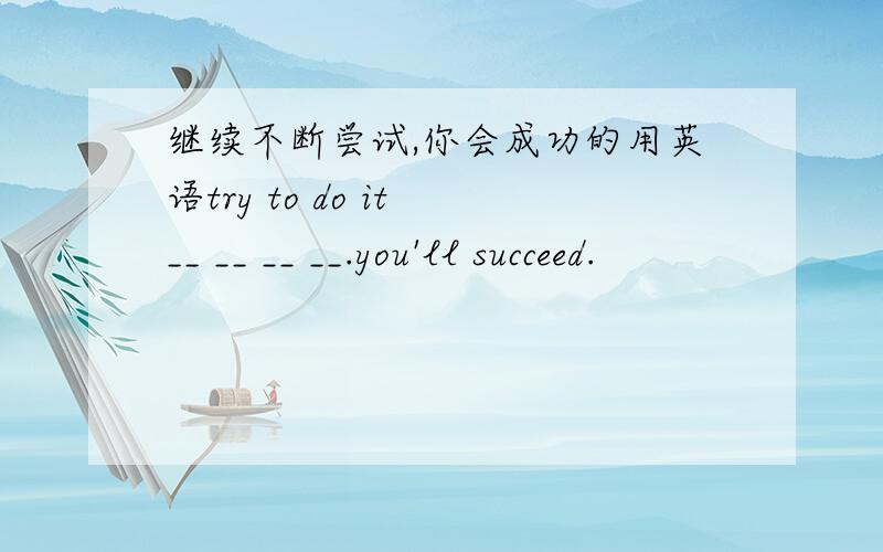 继续不断尝试,你会成功的用英语try to do it __ __ __ __.you'll succeed.