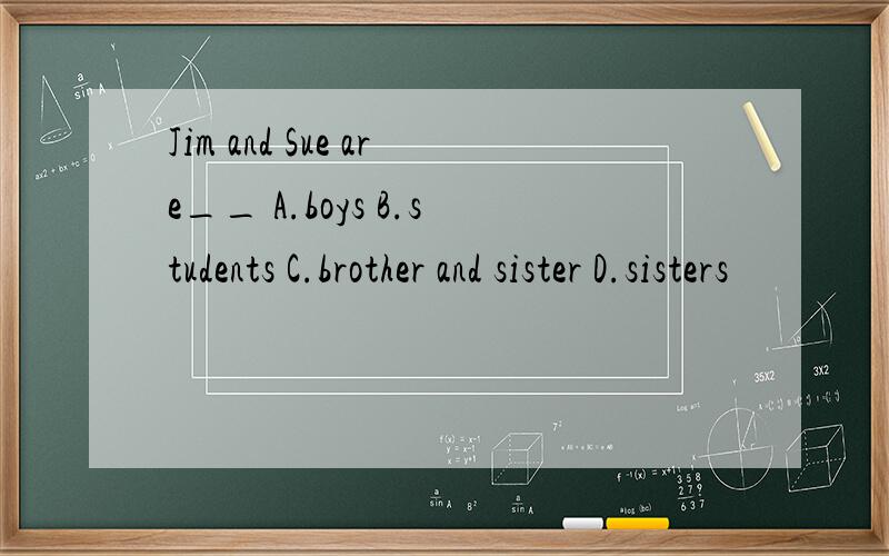 Jim and Sue are__ A.boys B.students C.brother and sister D.sisters