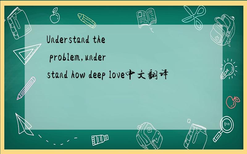 Understand the problem,understand how deep love中文翻译