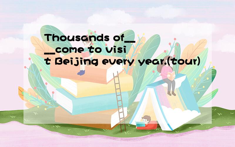 Thousands of____come to visit Beijing every year.(tour)