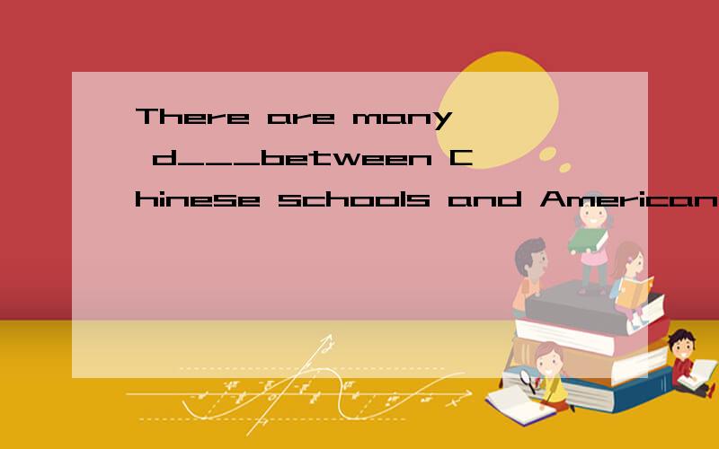 There are many d___between Chinese schools and American schools