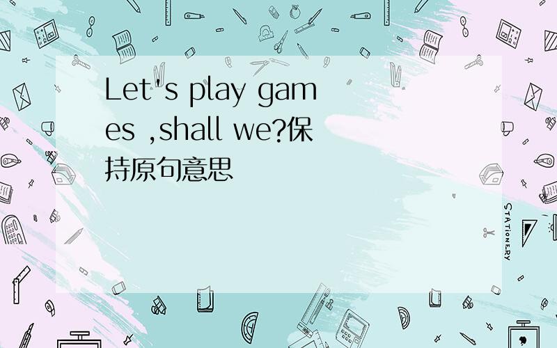 Let's play games ,shall we?保持原句意思